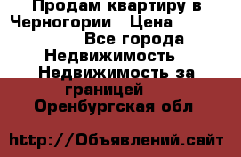 Продам квартиру в Черногории › Цена ­ 7 800 000 - Все города Недвижимость » Недвижимость за границей   . Оренбургская обл.